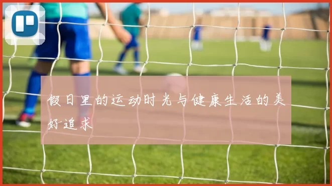 假日里的运动时光与健康生活的美好追求