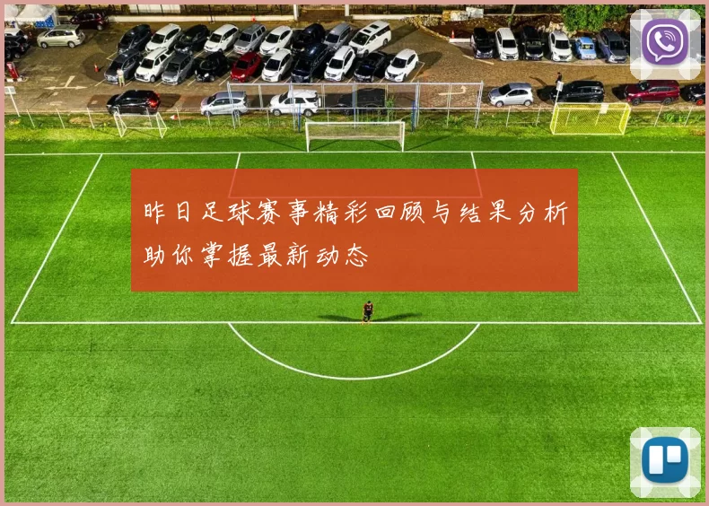 昨日足球赛事精彩回顾与结果分析助你掌握最新动态